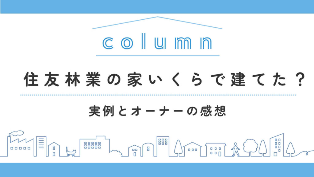 住友林業の家、いくらで建てた？坪単価目安（110万円前後）と実例・オーナーの感想を紹介！