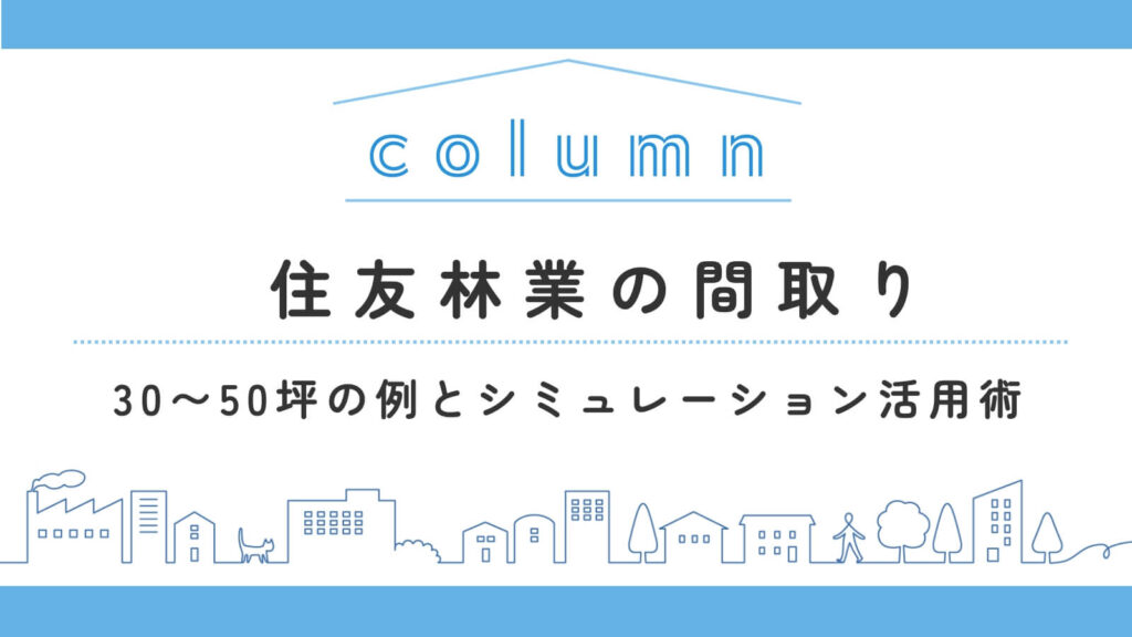 住友林業の間取りは何坪がちょうどいい？30〜50坪の間取り例とシミュレーション活用術
