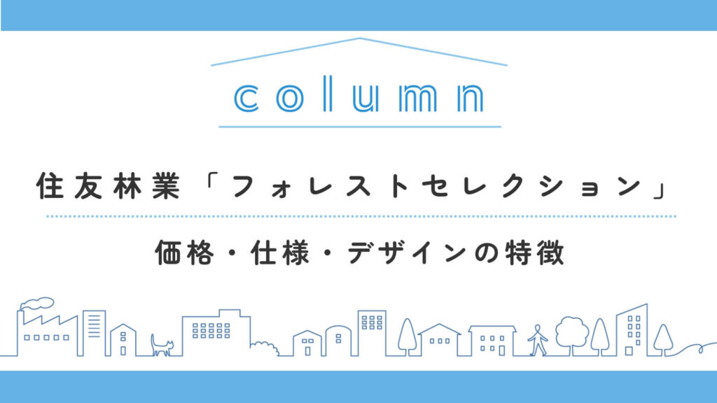 住友林業「フォレストセレクション」を解説！価格・仕様・デザインの特徴などを紹介