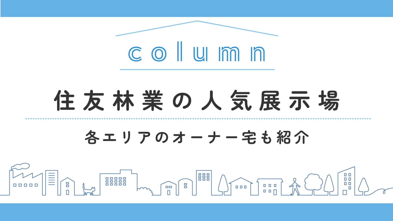 【エリア別】住友林業の人気展示場をご紹介！各エリアのオーナー宅も見学可能